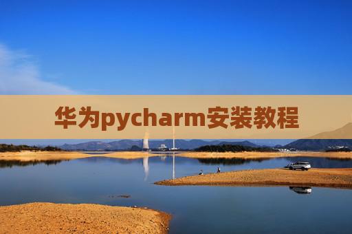 华为pycharm安装教程 华为pycharm安装教程
